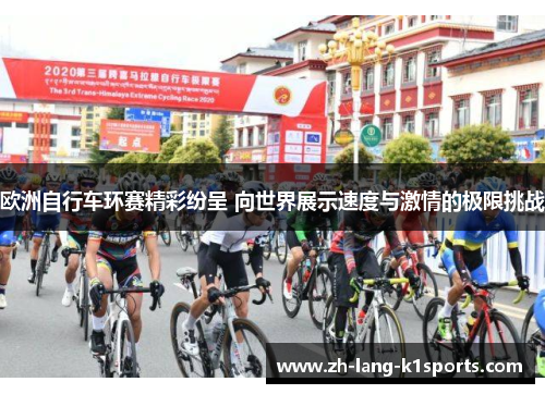 欧洲自行车环赛精彩纷呈 向世界展示速度与激情的极限挑战