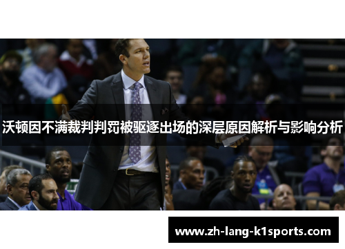 沃顿因不满裁判判罚被驱逐出场的深层原因解析与影响分析 沃顿因不满裁判判罚被驱逐出场的深层原因解析与影响分析