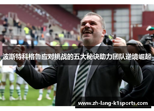 波斯特科格鲁应对挑战的五大秘诀助力团队逆境崛起 波斯特科格鲁应对挑战的五大秘诀助力团队逆境崛起