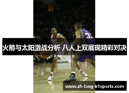 火箭与太阳激战分析 八人上双展现精彩对决 火箭与太阳激战分析 八人上双展现精彩对决