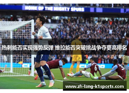 热刺能否实现强势反弹 维拉能否突破挑战争夺更高排名 热刺能否实现强势反弹 维拉能否突破挑战争夺更高排名