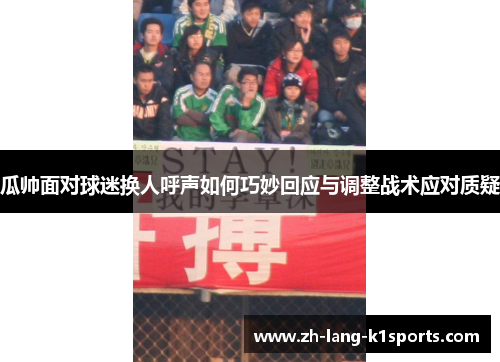 瓜帅面对球迷换人呼声如何巧妙回应与调整战术应对质疑 瓜帅面对球迷换人呼声如何巧妙回应与调整战术应对质疑