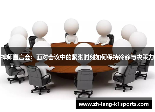 禅师直言会:面对会议中的紧张时刻如何保持冷静与决策力 禅师直言会:面对会议中的紧张时刻如何保持冷静与决策力