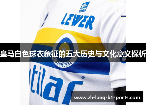 皇马白色球衣象征的五大历史与文化意义探析 皇马白色球衣象征的五大历史与文化意义探析