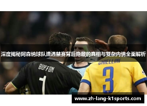 深度揭秘阿森纳球队遭遇禁赛背后隐藏的真相与复杂内情全面解析 深度揭秘阿森纳球队遭遇禁赛背后隐藏的真相与复杂内情全面解析