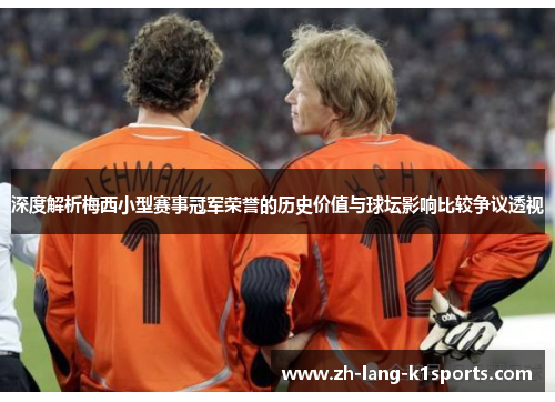 深度解析梅西小型赛事冠军荣誉的历史价值与球坛影响比较争议透视 深度解析梅西小型赛事冠军荣誉的历史价值与球坛影响比较争议透视
