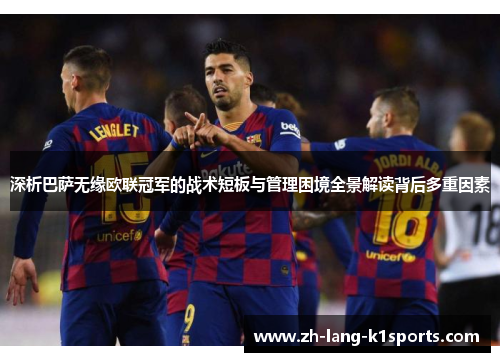 深析巴萨无缘欧联冠军的战术短板与管理困境全景解读背后多重因素 深析巴萨无缘欧联冠军的战术短板与管理困境全景解读背后多重因素