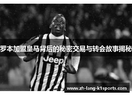 罗本加盟皇马背后的秘密交易与转会故事揭秘 罗本加盟皇马背后的秘密交易与转会故事揭秘