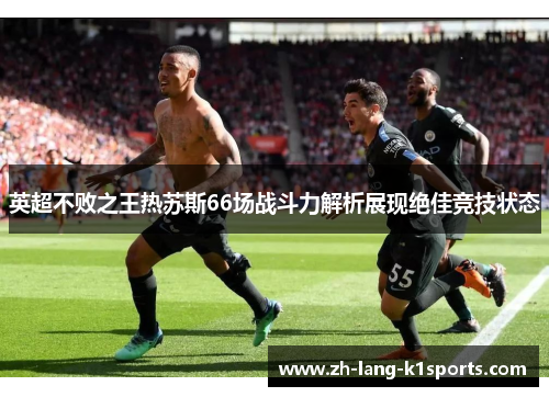 英超不败之王热苏斯66场战斗力解析展现绝佳竞技状态