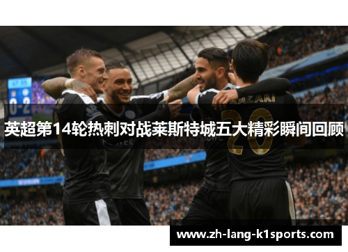 英超第14轮热刺对战莱斯特城五大精彩瞬间回顾