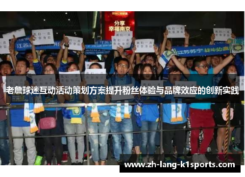 老詹球迷互动活动策划方案提升粉丝体验与品牌效应的创新实践