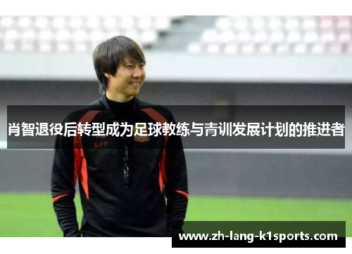 肖智退役后转型成为足球教练与青训发展计划的推进者